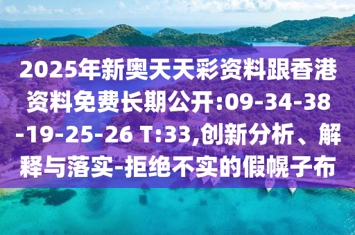 2025年新奧天天彩資料跟香港資料免費長期公開:09-34-38-19-25-26 T:33,創新分析、解釋與落實-拒絕不實的假幌子布